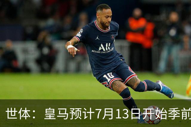 世体：皇马预计7月13日开始季前备战，阿诺德等人已收到集结指令