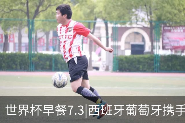 世界杯早餐7.3|西班牙葡萄牙携手晋级16强 世预赛中国男篮迎战日本