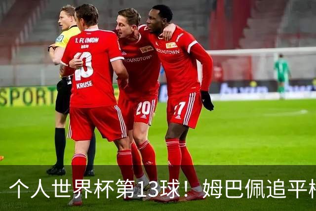 个人世界杯第13球！姆巴佩追平梅西 只差克洛泽纪录3球