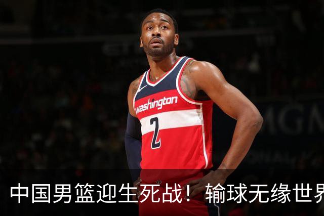 中国男篮迎生死战！输球无缘世界杯，郭士强激活赵维伦，央视直播