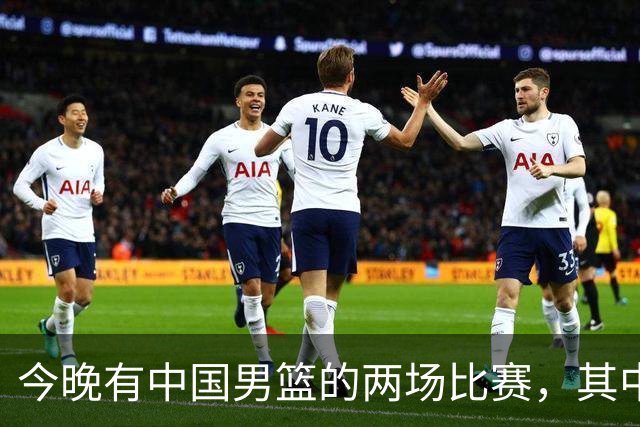 今晚有中国男篮的两场比赛，其中一场比赛CCTV5+将现场转播
