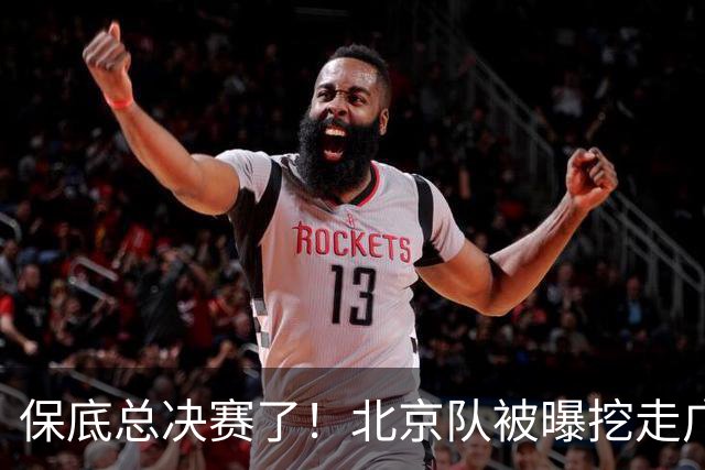 保底总决赛了！北京队被曝挖走广东冠军功臣，朱芳雨惨遭重大打击