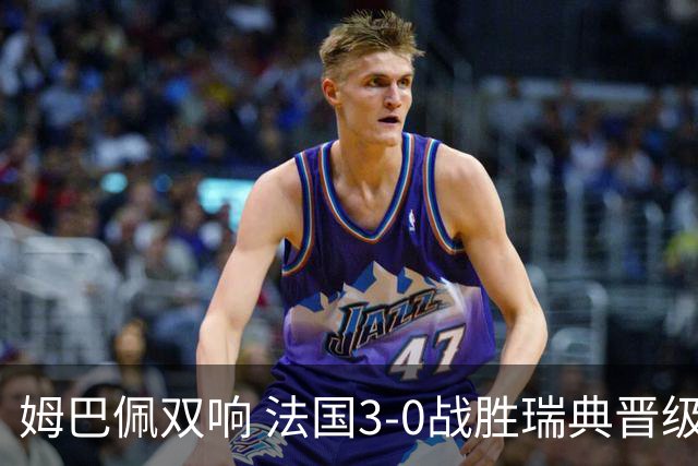 姆巴佩双响 法国3-0战胜瑞典晋级16强