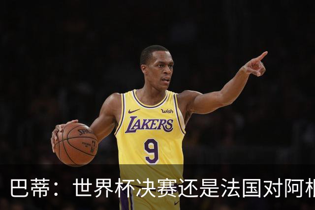 巴蒂：世界杯决赛还是法国对阿根廷 我会回佛罗伦萨参加百年庆典