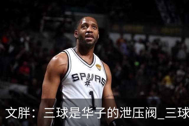 文胖：三球是华子的泄压阀 三球新赛季很多场次会至少投进6个三分