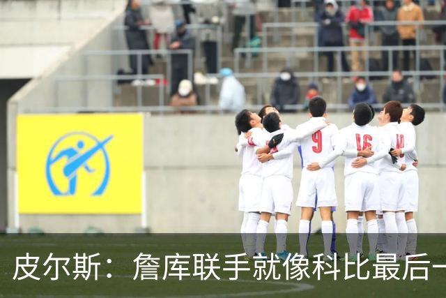 皮尔斯：詹库联手就像科比最后一年 场场爆满但进不了季后赛