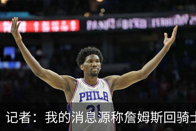记者：我的消息源称詹姆斯回骑士 他和米切尔哈登一直在商讨联手