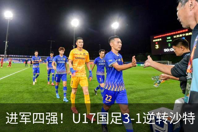 进军四强！U17国足3-1逆转沙特 何思凡传射+一条龙万项赵松源破门