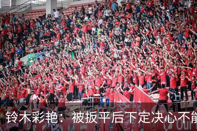 铃木彩艳：被扳平后下定决心不能再丢球 战巴西要做好充足准备
