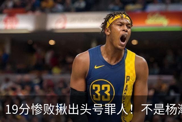 19分惨败揪出头号罪人！不是杨瀚森、胡金秋，全场灾难级发挥