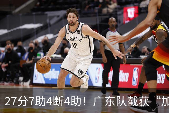 27分7助4断4助！广东队截获“加强版徐杰”，杜锋为他拒签小外援
